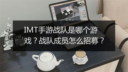 IMT手游战队是哪个游戏？战队成员怎么招募？