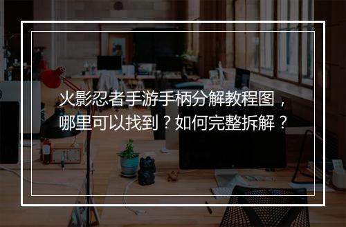 火影忍者手游手柄分解教程图,哪里可以找到?如何完整拆解?