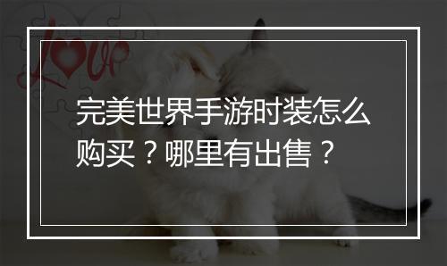完美世界手游时装怎么购买?哪里有出售?