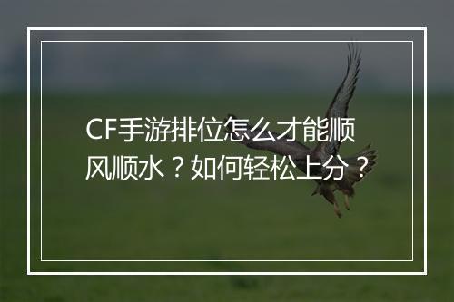 CF手游排位怎么才能顺风顺水?如何轻松上分?