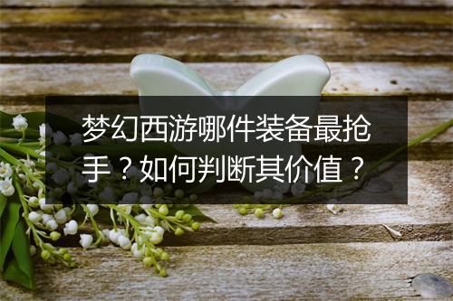 梦幻西游哪件装备最抢手？如何判断其价值？