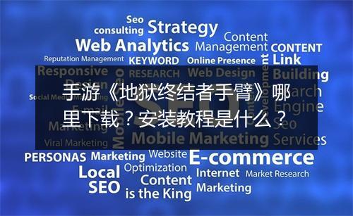 手游《地狱终结者手臂》哪里下载？安装教程是什么？