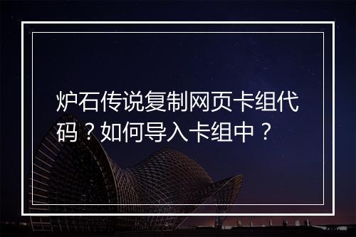 炉石传说复制网页卡组代码？如何导入卡组中？