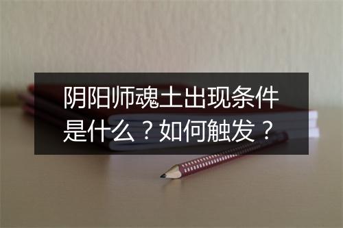 阴阳师魂土出现条件是什么？如何触发？