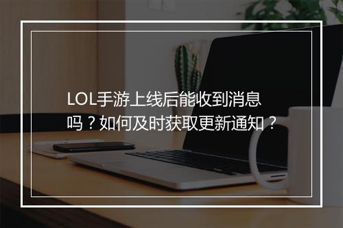 LOL手游上线后能收到消息吗？如何及时获取更新通知？
