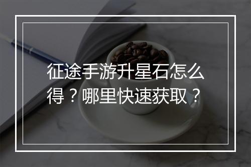 征途手游升星石怎么得？哪里快速获取？