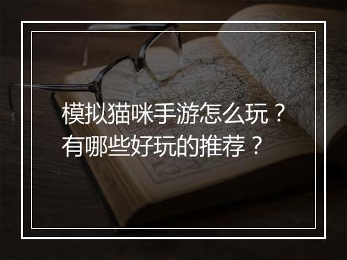 模拟猫咪手游怎么玩？有哪些好玩的推荐？
