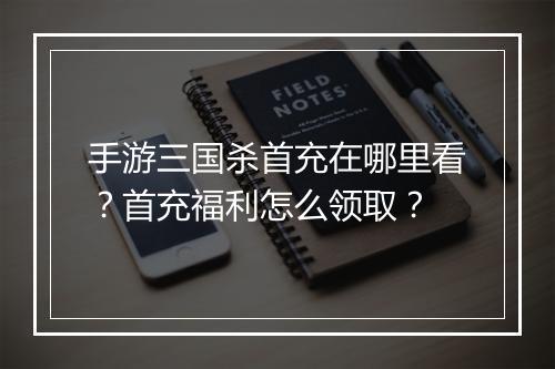手游三国杀首充在哪里看?首充福利怎么领取?