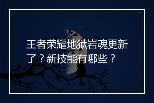王者荣耀地狱岩魂更新了？新技能有哪些？
