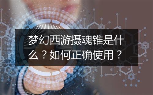 梦幻西游摄魂锥是什么？如何正确使用？