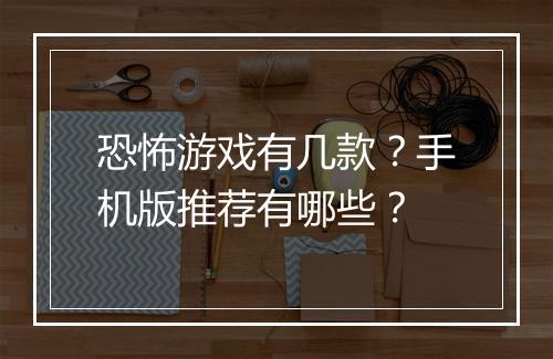 恐怖游戏有几款？手机版推荐有哪些？