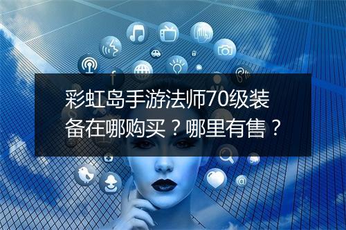 彩虹岛手游法师70级装备在哪购买？哪里有售？