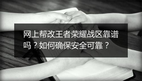 网上帮改王者荣耀战区靠谱吗？如何确保安全可靠？