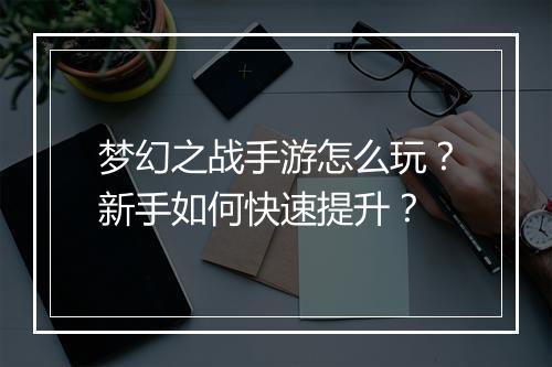 梦幻之战手游怎么玩？新手如何快速提升？