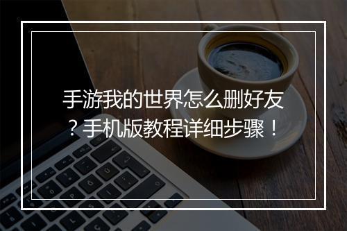 手游我的世界怎么删好友？手机版教程详细步骤！