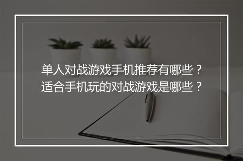 单人对战游戏手机推荐有哪些？适合手机玩的对战游戏是哪些？