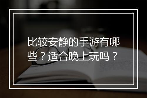 比较安静的手游有哪些？适合晚上玩吗？