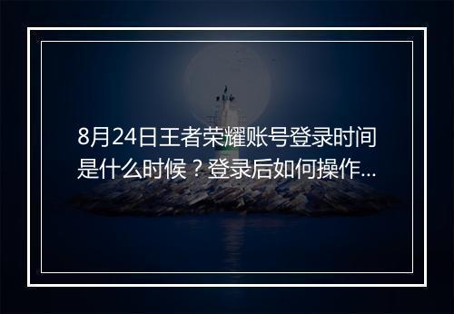 8月24日王者荣耀账号登录时间是什么时候？登录后如何操作？
