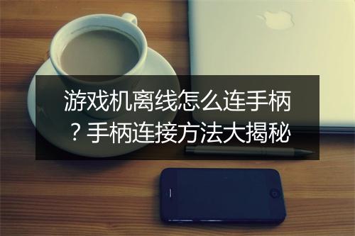 游戏机离线怎么连手柄?手柄连接方法大揭秘