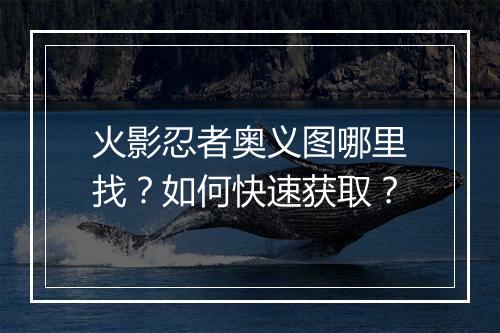 火影忍者奥义图哪里找？如何快速获取？