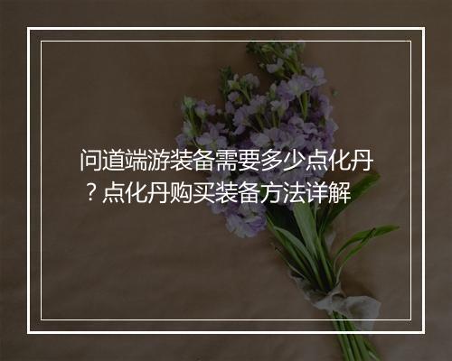 问道端游装备需要多少点化丹？点化丹购买装备方法详解