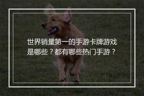 世界销量第一的手游卡牌游戏是哪些？都有哪些热门手游？