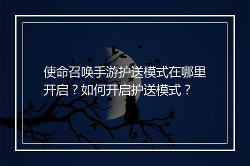 使命召唤手游护送模式在哪里开启？如何开启护送模式？
