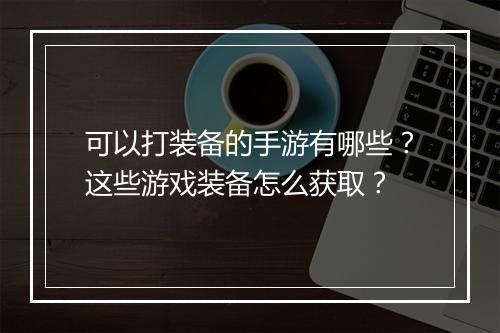 可以打装备的手游有哪些？这些游戏装备怎么获取？