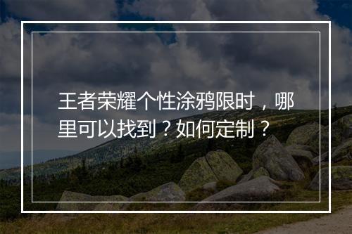 王者荣耀个性涂鸦限时，哪里可以找到？如何定制？
