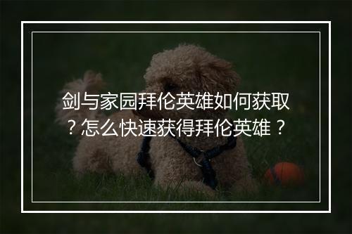 剑与家园拜伦英雄如何获取？怎么快速获得拜伦英雄？