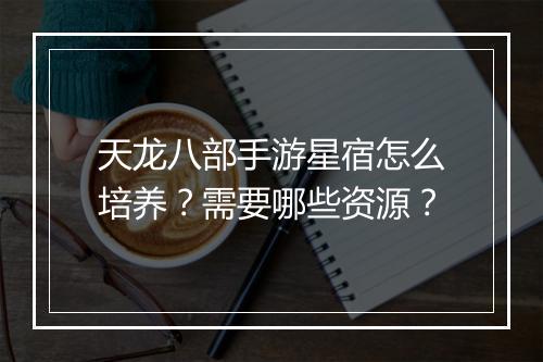 天龙八部手游星宿怎么培养？需要哪些资源？