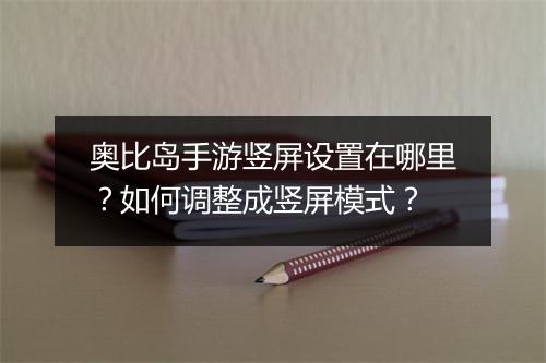 奥比岛手游竖屏设置在哪里？如何调整成竖屏模式？