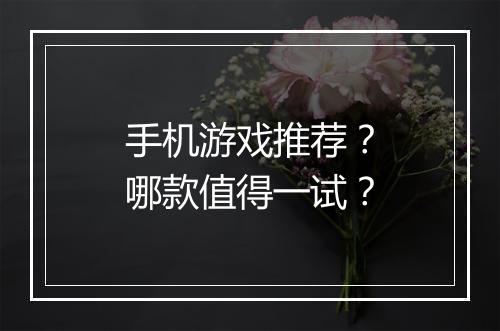 手机游戏推荐？哪款值得一试？