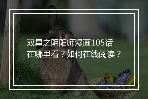 双星之阴阳师漫画105话在哪里看？如何在线阅读？