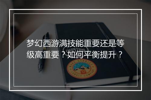 梦幻西游满技能重要还是等级高重要？如何平衡提升？