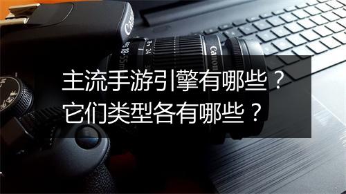 主流手游引擎有哪些？它们类型各有哪些？