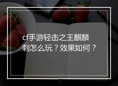 cf手游轻击之王麒麟刺怎么玩？效果如何？