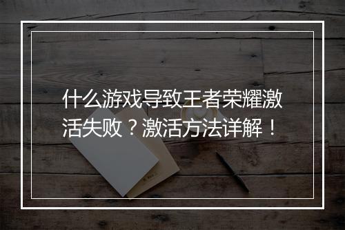 什么游戏导致王者荣耀激活失败？激活方法详解！