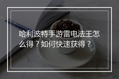哈利波特手游雷电法王怎么得？如何快速获得？
