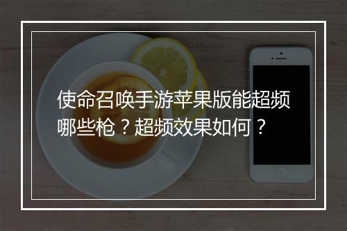 使命召唤手游苹果版能超频哪些枪？超频效果如何？