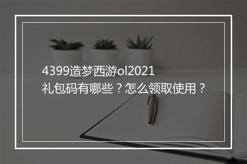 4399造梦西游ol2021礼包码有哪些？怎么领取使用？