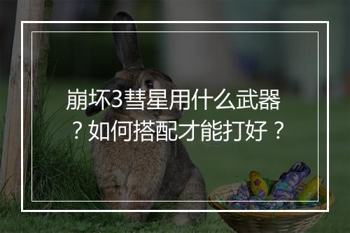 崩坏3彗星用什么武器?如何搭配才能打好?