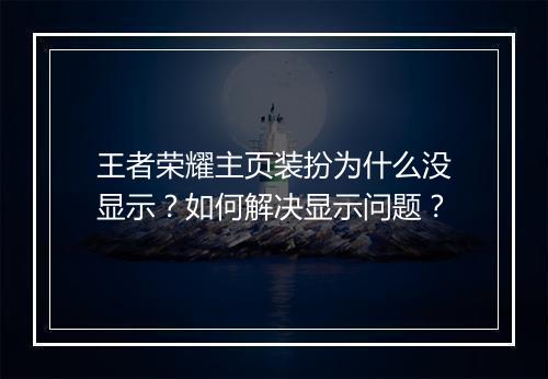 王者荣耀主页装扮为什么没显示?如何解决显示问题?