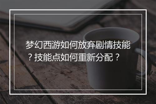梦幻西游如何放弃剧情技能？技能点如何重新分配？