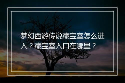 梦幻西游传说藏宝室怎么进入?藏宝室入口在哪里?