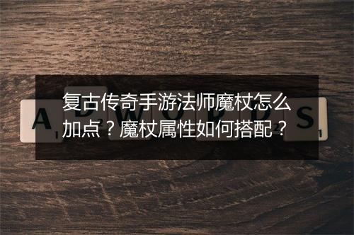 复古传奇手游法师魔杖怎么加点？魔杖属性如何搭配？