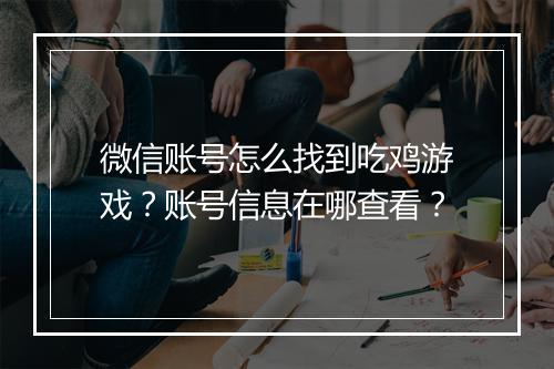 微信账号怎么找到吃鸡游戏？账号信息在哪查看？
