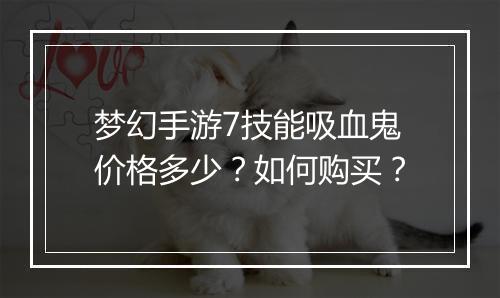 梦幻手游7技能吸血鬼价格多少？如何购买？
