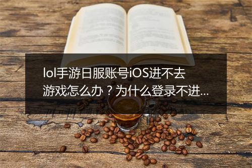 lol手游日服账号iOS进不去游戏怎么办？为什么登录不进去？