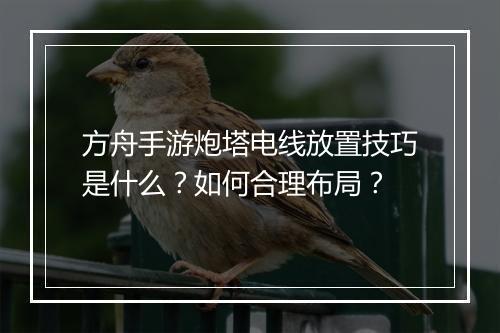 方舟手游炮塔电线放置技巧是什么?如何合理布局?